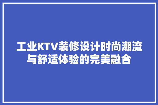 工业KTV装修设计时尚潮流与舒适体验的完美融合
