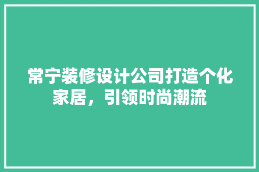 常宁装修设计公司打造个化家居,引领时尚潮流