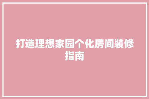 打造理想家园个化房间装修指南