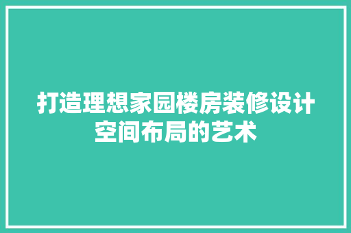 打造理想家园楼房装修设计空间布局的艺术
