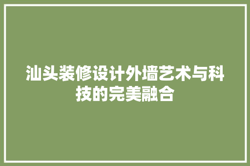 汕头装修设计外墙艺术与科技的完美融合