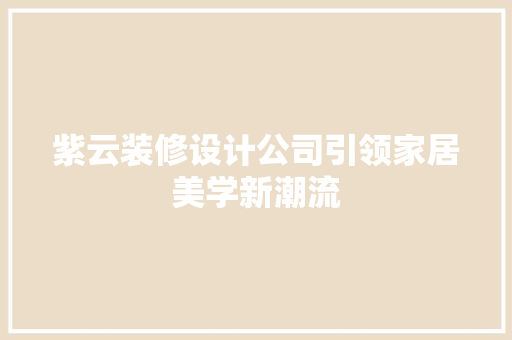 紫云装修设计公司引领家居美学新潮流