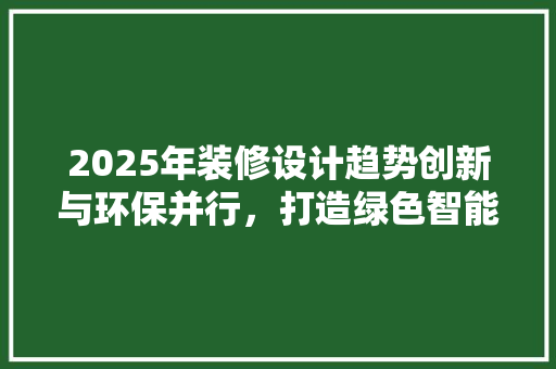 2025年装修设计趋势创新与环保并行，打造绿色智能家居