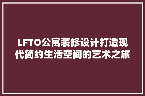 LFTO公寓装修设计打造现代简约生活空间的艺术之旅