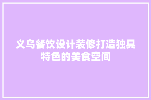 义乌餐饮设计装修打造独具特色的美食空间