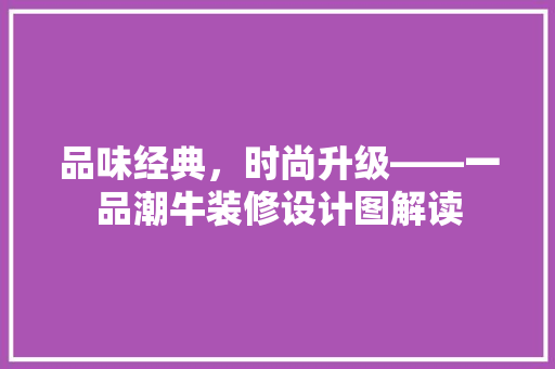 品味经典，时尚升级——一品潮牛装修设计图解读