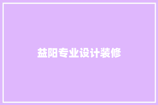 益阳专业设计装修