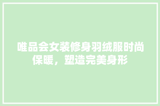 唯品会女装修身羽绒服时尚保暖，塑造完美身形