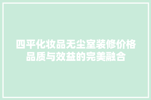 四平化妆品无尘室装修价格品质与效益的完美融合