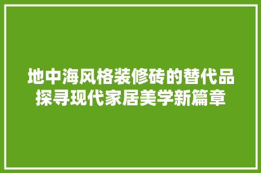 地中海风格装修砖的替代品探寻现代家居美学新篇章