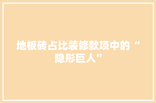 地板砖占比装修款项中的“隐形巨人”