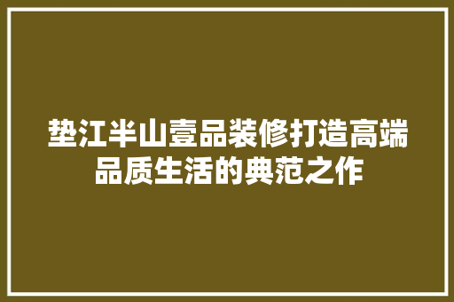 垫江半山壹品装修打造高端品质生活的典范之作