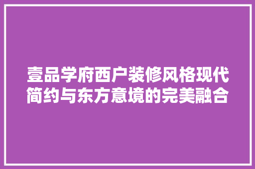 壹品学府西户装修风格现代简约与东方意境的完美融合
