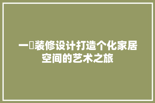一璟装修设计打造个化家居空间的艺术之旅