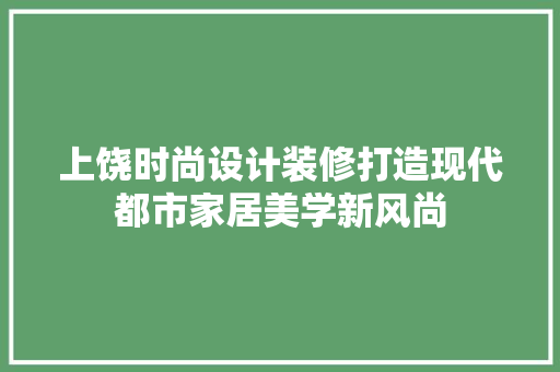 上饶时尚设计装修打造现代都市家居美学新风尚
