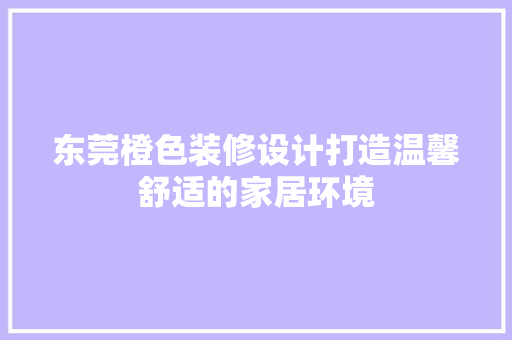 东莞橙色装修设计打造温馨舒适的家居环境