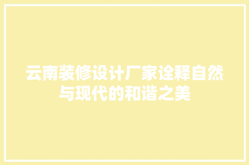 云南装修设计厂家诠释自然与现代的和谐之美