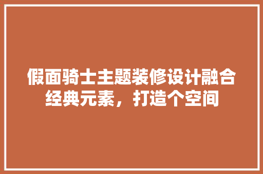 假面骑士主题装修设计融合经典元素，打造个空间