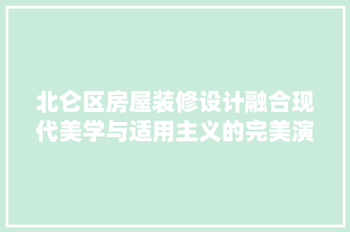 北仑区房屋装修设计融合现代美学与适用主义的完美演绎