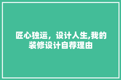 匠心独运，设计人生,我的装修设计自荐理由