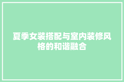 夏季女装搭配与室内装修风格的和谐融合