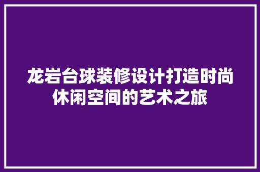 龙岩台球装修设计打造时尚休闲空间的艺术之旅