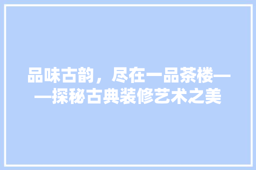 品味古韵，尽在一品茶楼——探秘古典装修艺术之美