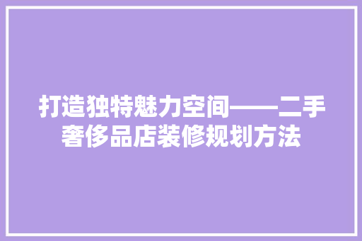 打造独特魅力空间——二手奢侈品店装修规划方法