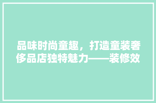 品味时尚童趣，打造童装奢侈品店独特魅力——装修效果图赏析