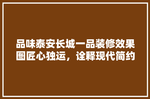 品味泰安长城一品装修效果图匠心独运，诠释现代简约美学