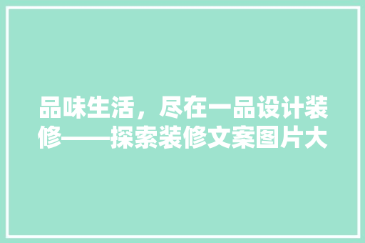 品味生活，尽在一品设计装修——探索装修文案图片大全的魅力