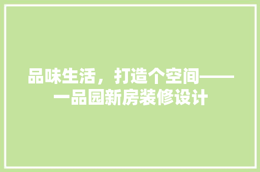 品味生活,打造个空间——一品园新房装修设计