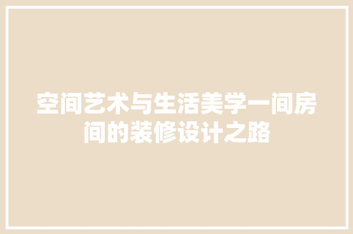 空间艺术与生活美学一间房间的装修设计之路