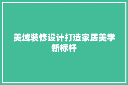 美域装修设计打造家居美学新标杆