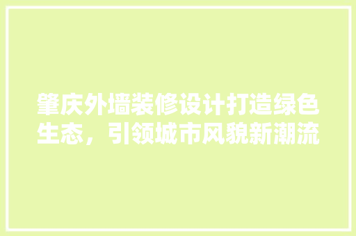 肇庆外墙装修设计打造绿色生态，引领城市风貌新潮流