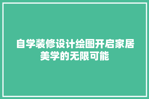自学装修设计绘图开启家居美学的无限可能