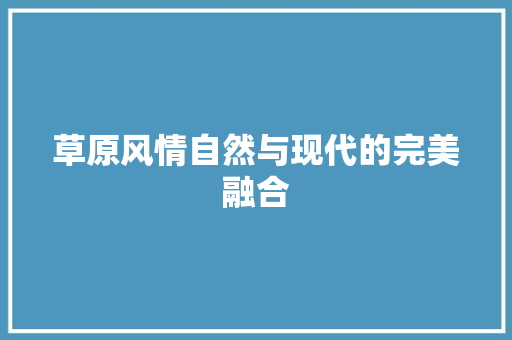 草原风情自然与现代的完美融合
