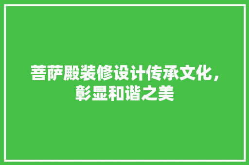 菩萨殿装修设计传承文化，彰显和谐之美