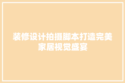 装修设计拍摄脚本打造完美家居视觉盛宴