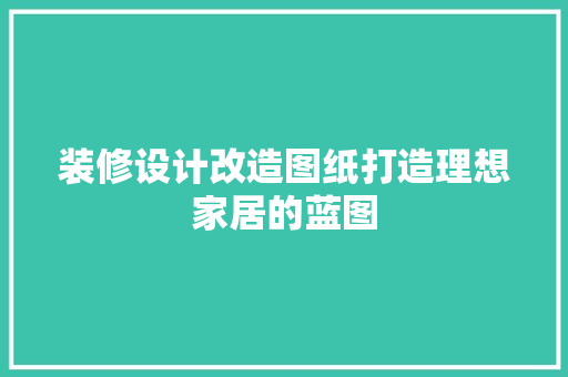 装修设计改造图纸打造理想家居的蓝图