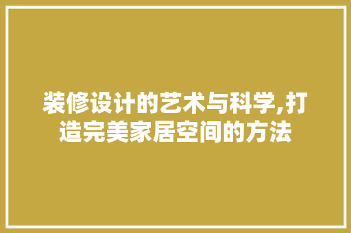 装修设计的艺术与科学,打造完美家居空间的方法