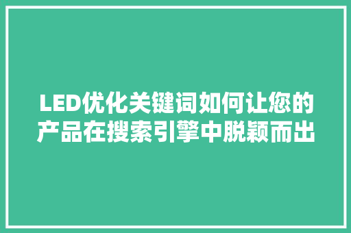 LED优化关键词如何让您的产品在搜索引擎中脱颖而出
