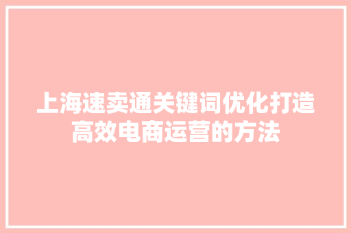 上海速卖通关键词优化打造高效电商运营的方法