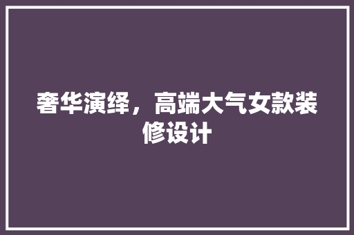 奢华演绎，高端大气女款装修设计