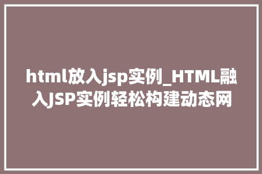 html放入jsp实例_HTML融入JSP实例轻松构建动态网页之旅