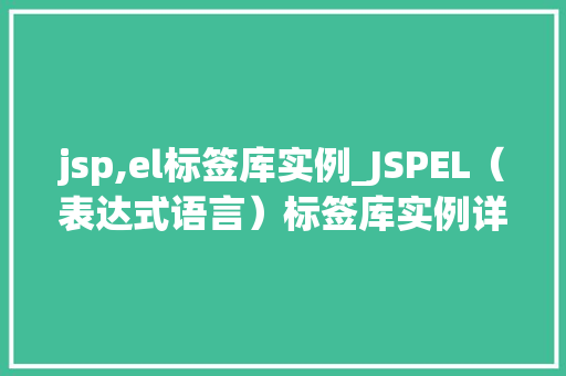 jsp,el标签库实例_JSPEL（表达式语言）标签库实例详解适用方法与代码示例