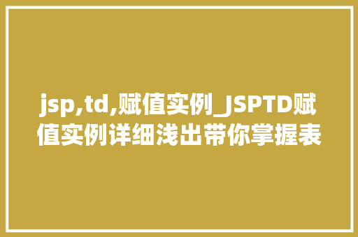 jsp,td,赋值实例_JSPTD赋值实例详细浅出带你掌握表格数据操作方法