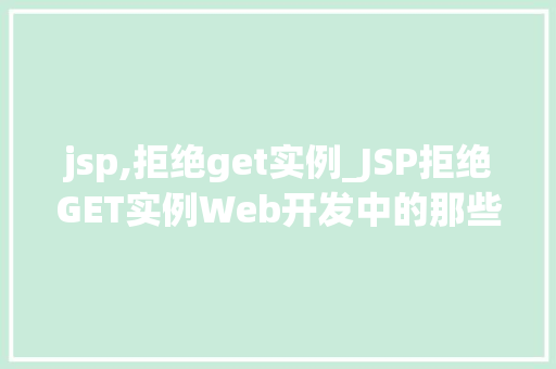 jsp,拒绝get实例_JSP拒绝GET实例Web开发中的那些小秘密