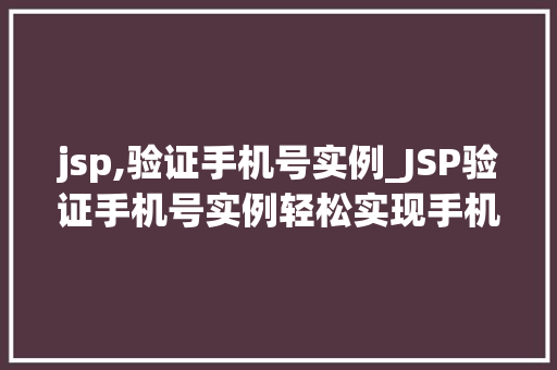 jsp,验证手机号实例_JSP验证手机号实例轻松实现手机号验证功能