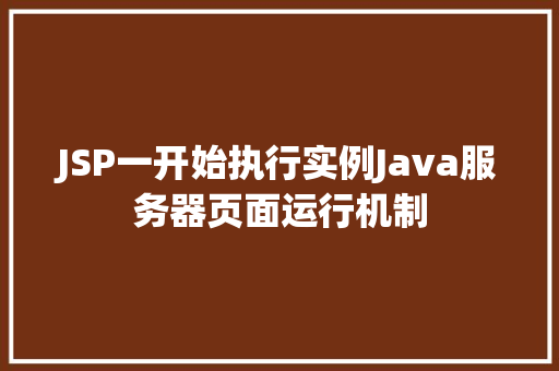 JSP一开始执行实例Java服务器页面运行机制